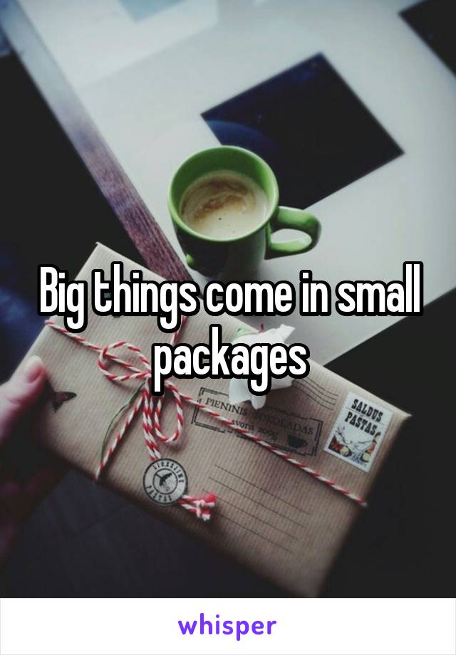 Big things come in small packages