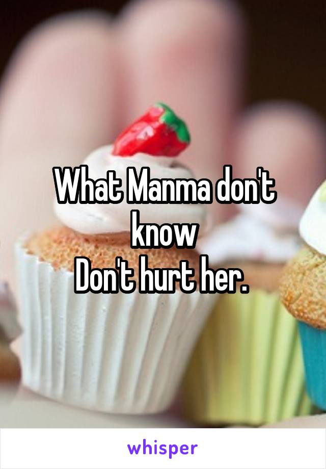 What Manma don't know
Don't hurt her. 
