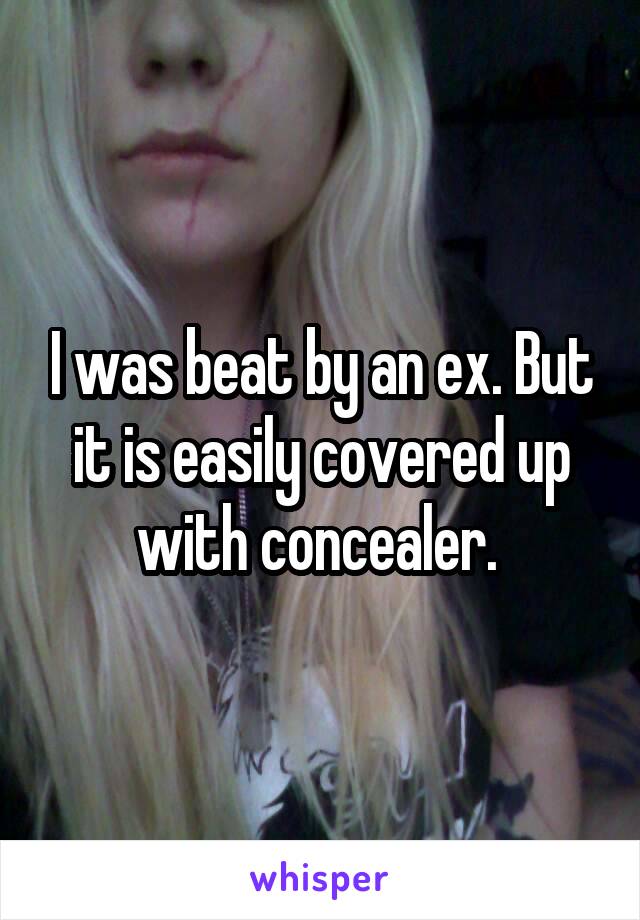 I was beat by an ex. But it is easily covered up with concealer. 