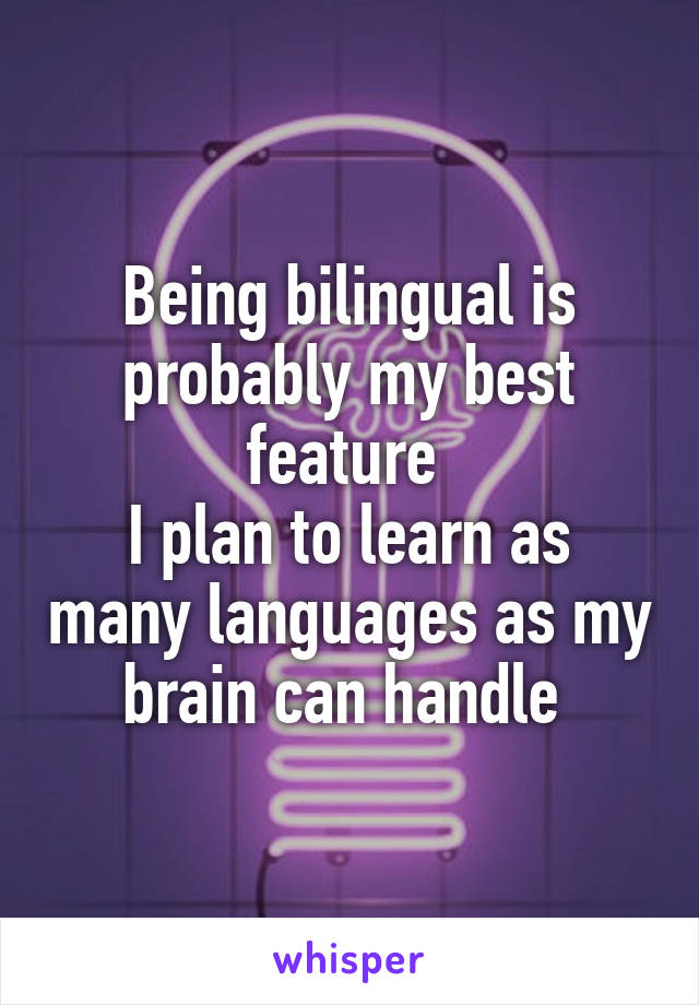 Being bilingual is probably my best feature 
I plan to learn as many languages as my brain can handle 