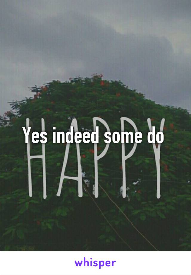 Yes indeed some do 