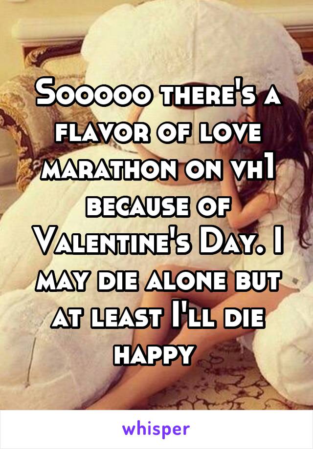 Sooooo there's a flavor of love marathon on vh1 because of Valentine's Day. I may die alone but at least I'll die happy 