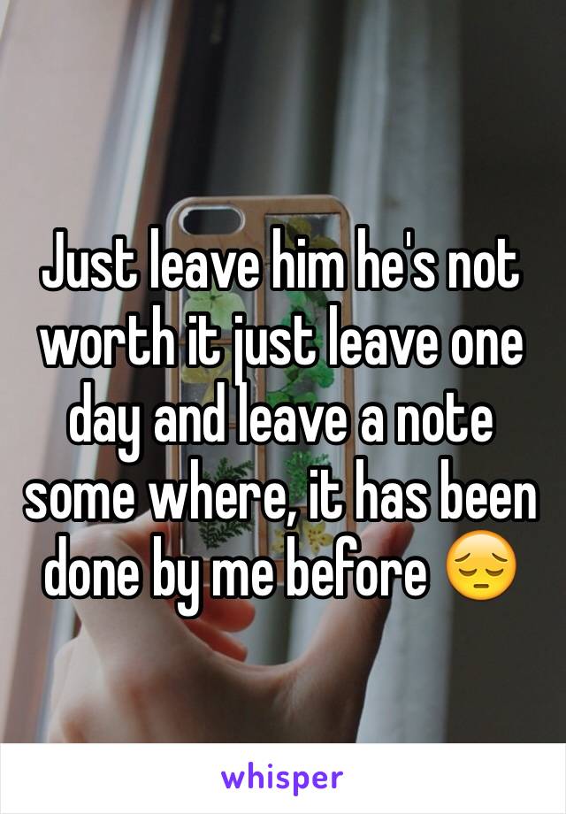 Just leave him he's not worth it just leave one day and leave a note some where, it has been done by me before 😔