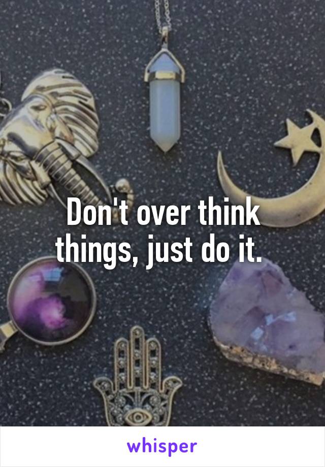 Don't over think things, just do it. 