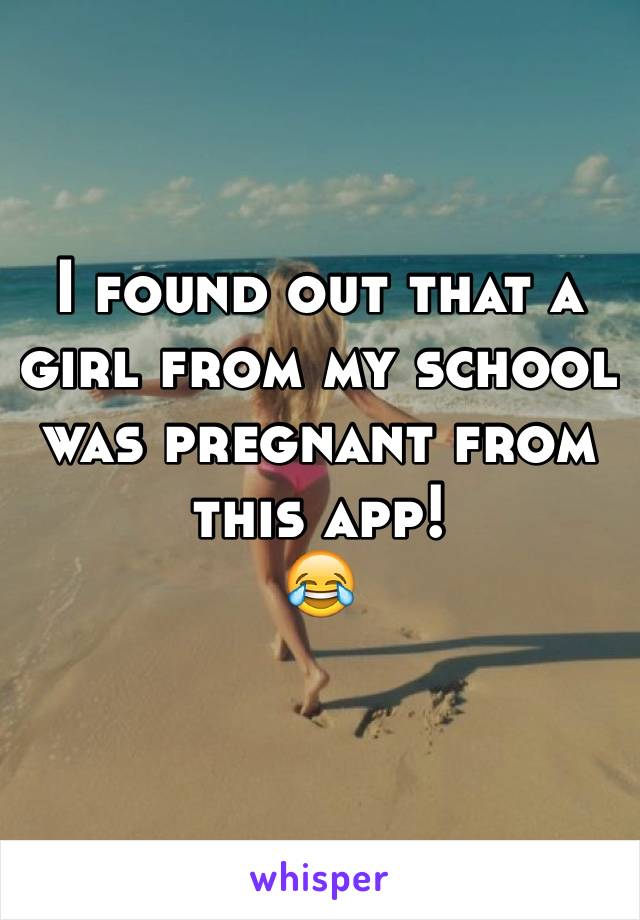 I found out that a girl from my school was pregnant from this app! 
😂