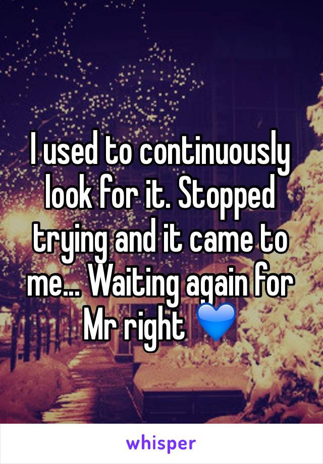 I used to continuously look for it. Stopped trying and it came to me... Waiting again for Mr right 💙