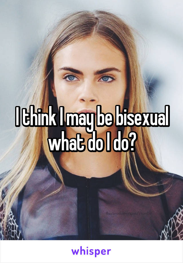 I think I may be bisexual what do I do?