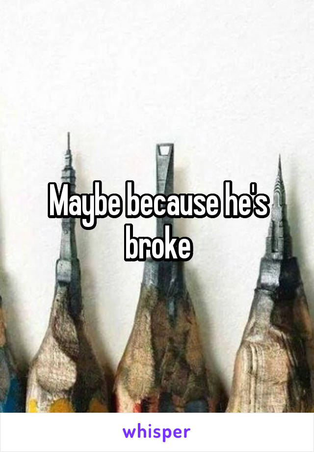 Maybe because he's broke