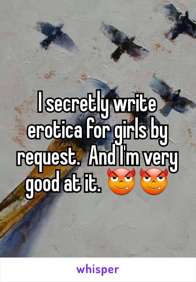 I secretly write erotica for girls by request.  And I'm very good at it. 😈😈