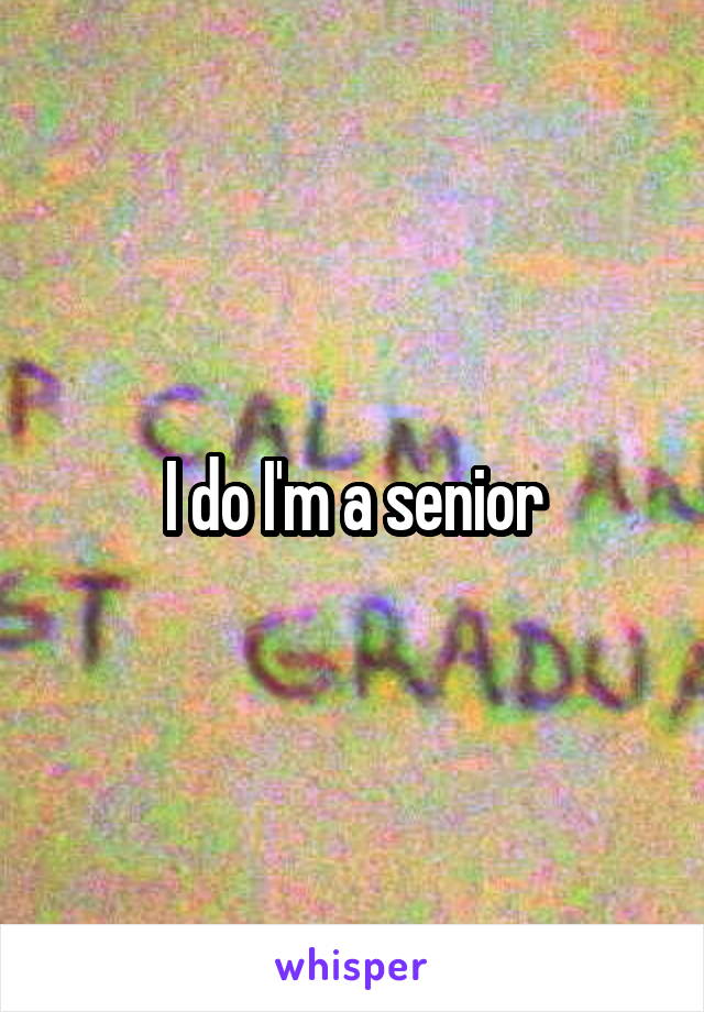 I do I'm a senior