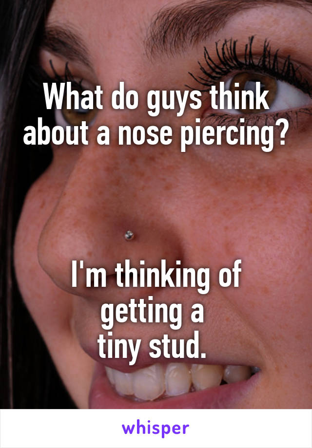 What do guys think about a nose piercing? 


I'm thinking of getting a 
tiny stud. 