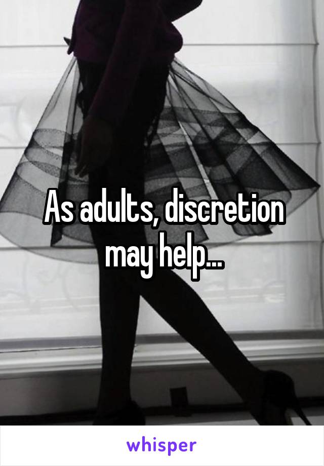 As adults, discretion may help...