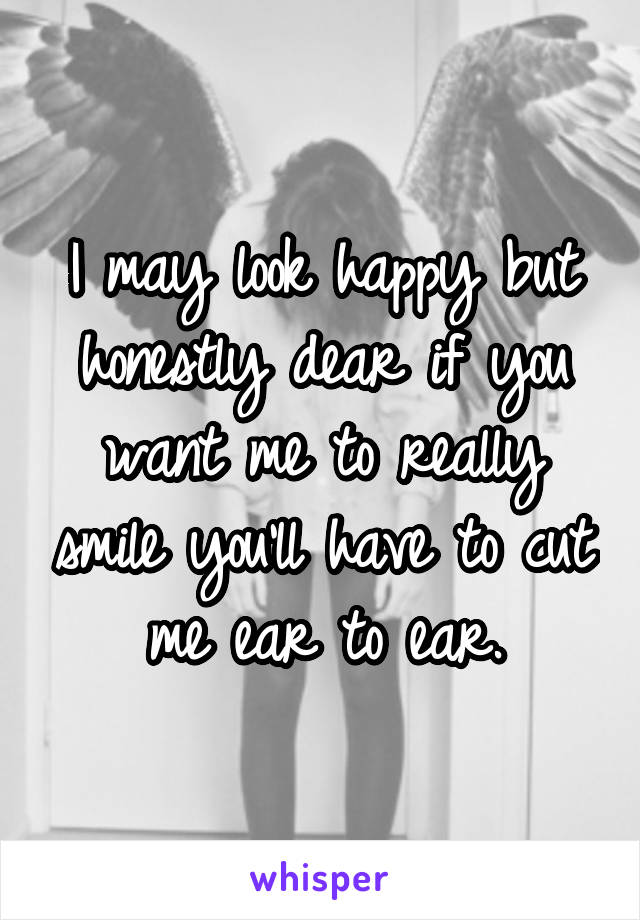 I may look happy but honestly dear if you want me to really smile you'll have to cut me ear to ear.