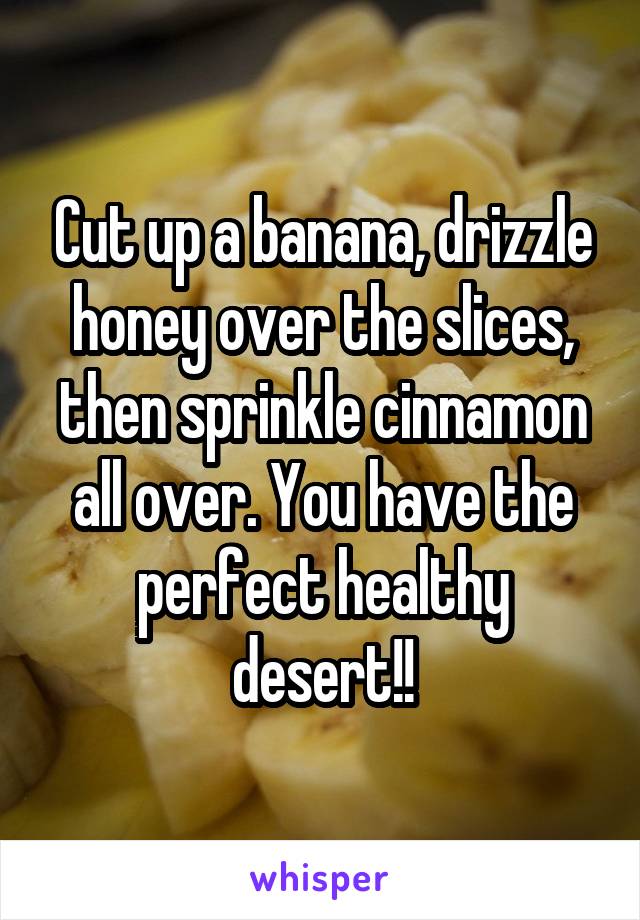 Cut up a banana, drizzle honey over the slices, then sprinkle cinnamon all over. You have the perfect healthy desert!!