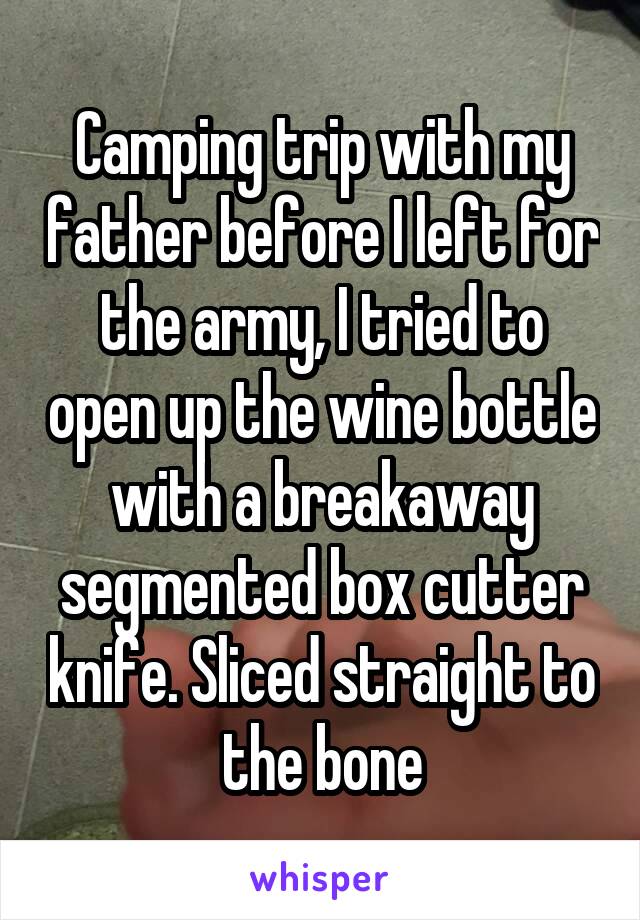 Camping trip with my father before I left for the army, I tried to open up the wine bottle with a breakaway segmented box cutter knife. Sliced straight to the bone