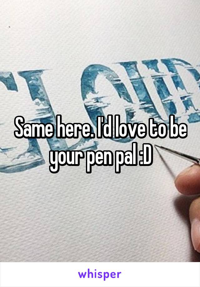 Same here. I'd love to be your pen pal :D