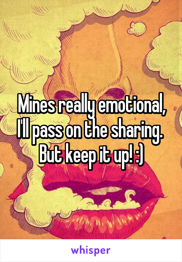 Mines really emotional, I'll pass on the sharing. 
But keep it up! :)