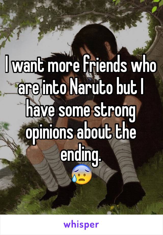 I want more friends who are into Naruto but I have some strong opinions about the ending.
😰