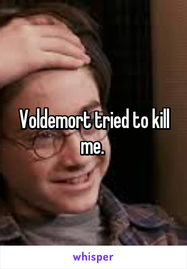 Voldemort tried to kill me. 