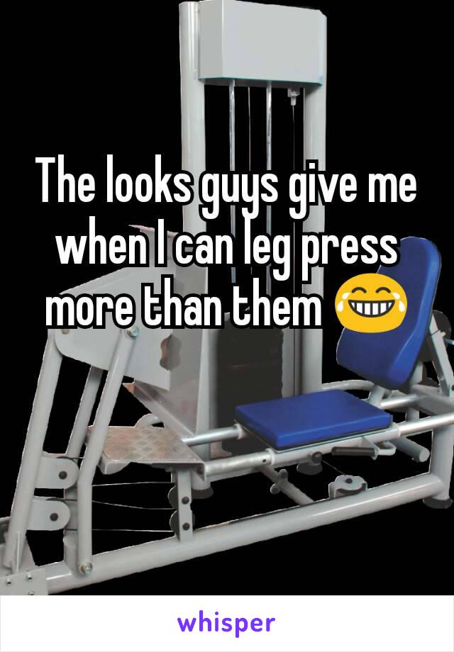 The looks guys give me when I can leg press more than them 😂