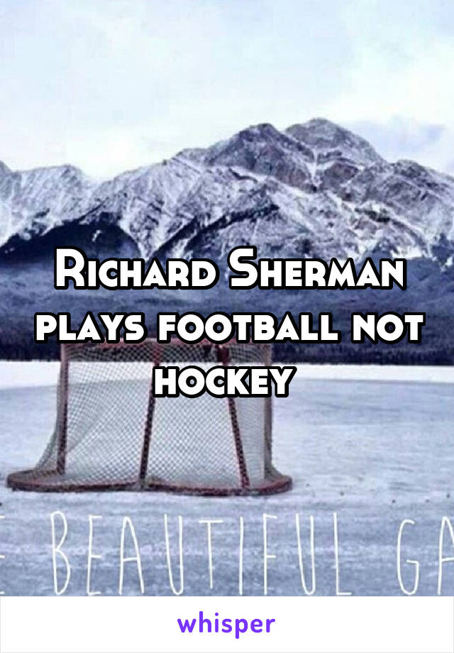Richard Sherman plays football not hockey 