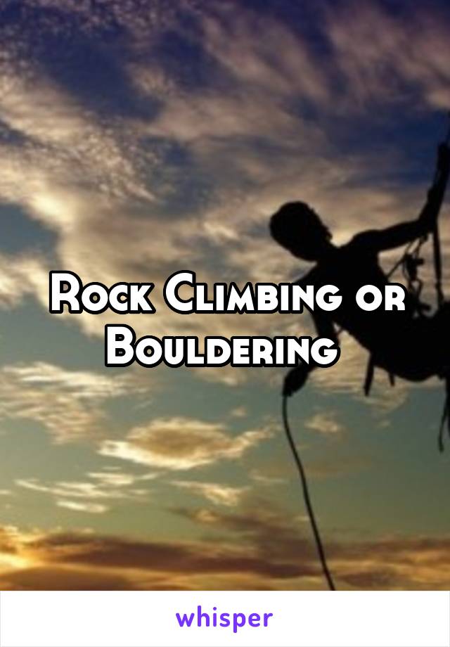 Rock Climbing or Bouldering 