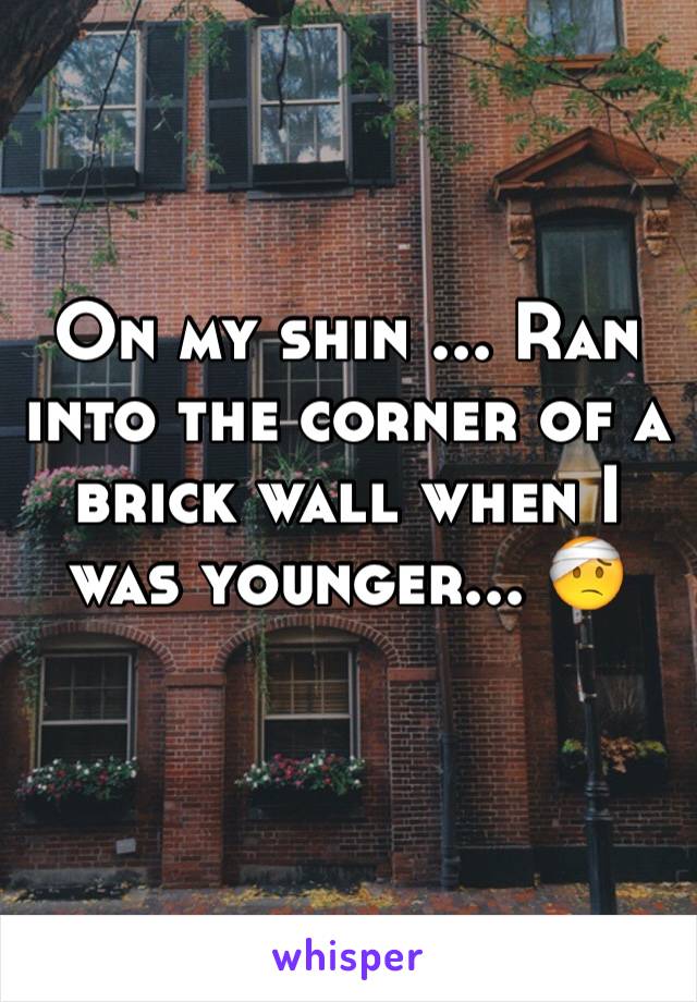 On my shin ... Ran into the corner of a brick wall when I was younger... 🤕