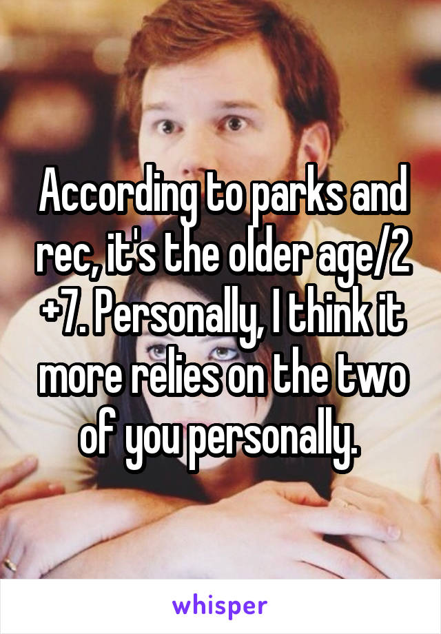 According to parks and rec, it's the older age/2 +7. Personally, I think it more relies on the two of you personally. 