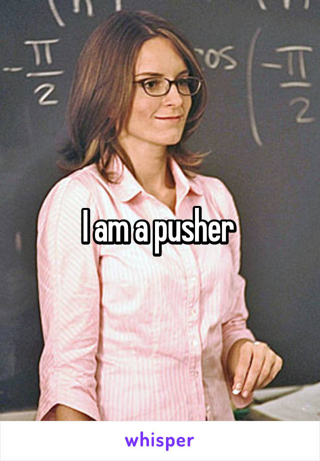 I am a pusher 