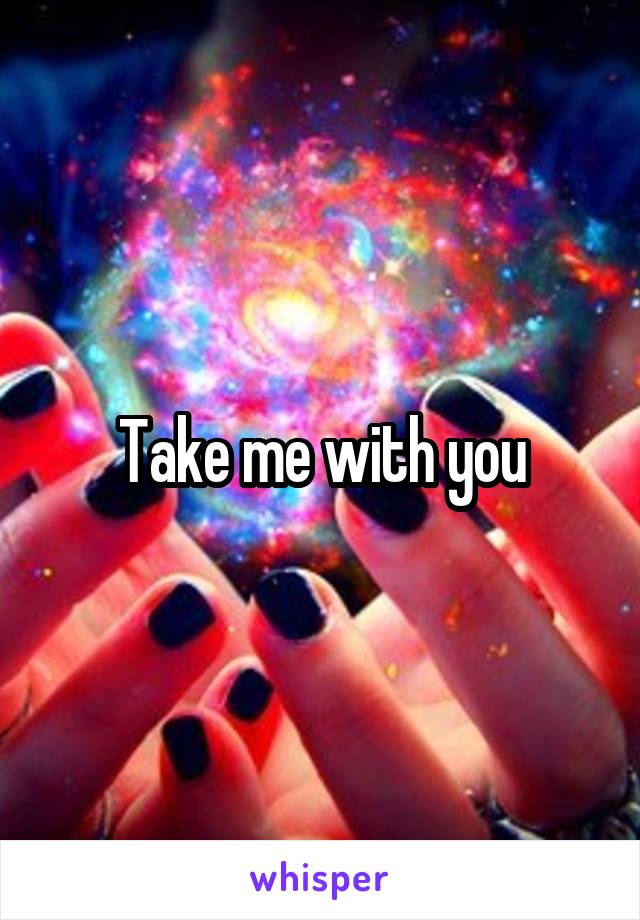 Take me with you