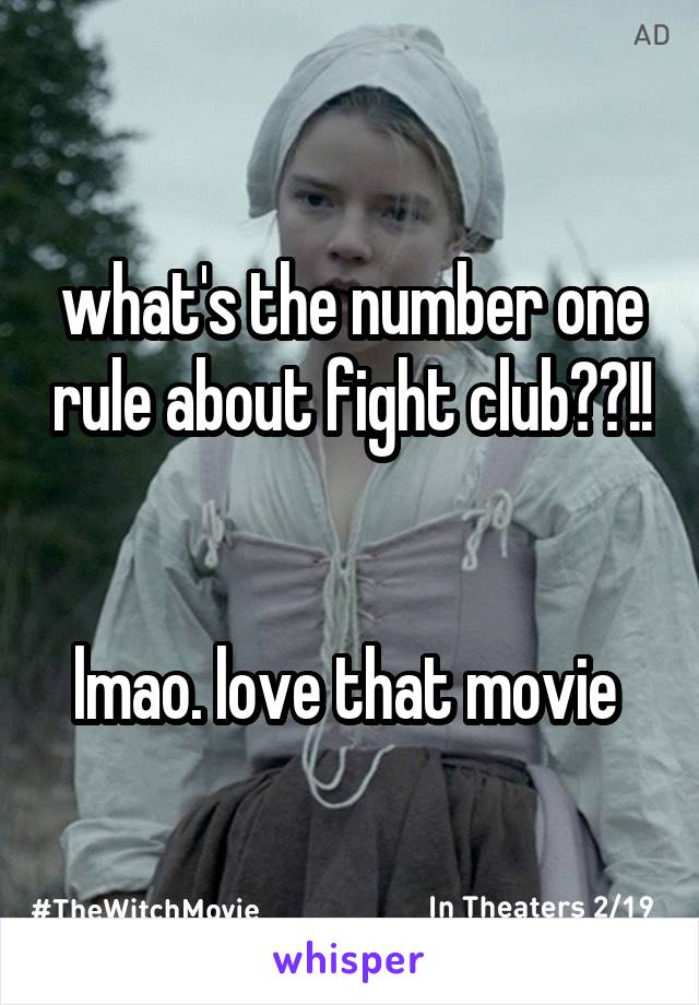 what's the number one rule about fight club??!! 

lmao. love that movie 