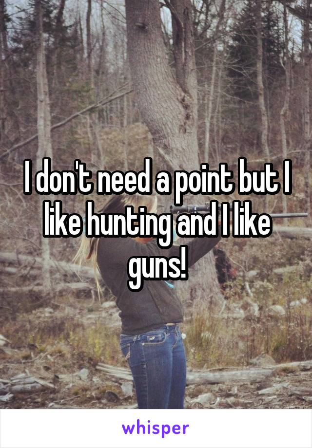 I don't need a point but I like hunting and I like guns!