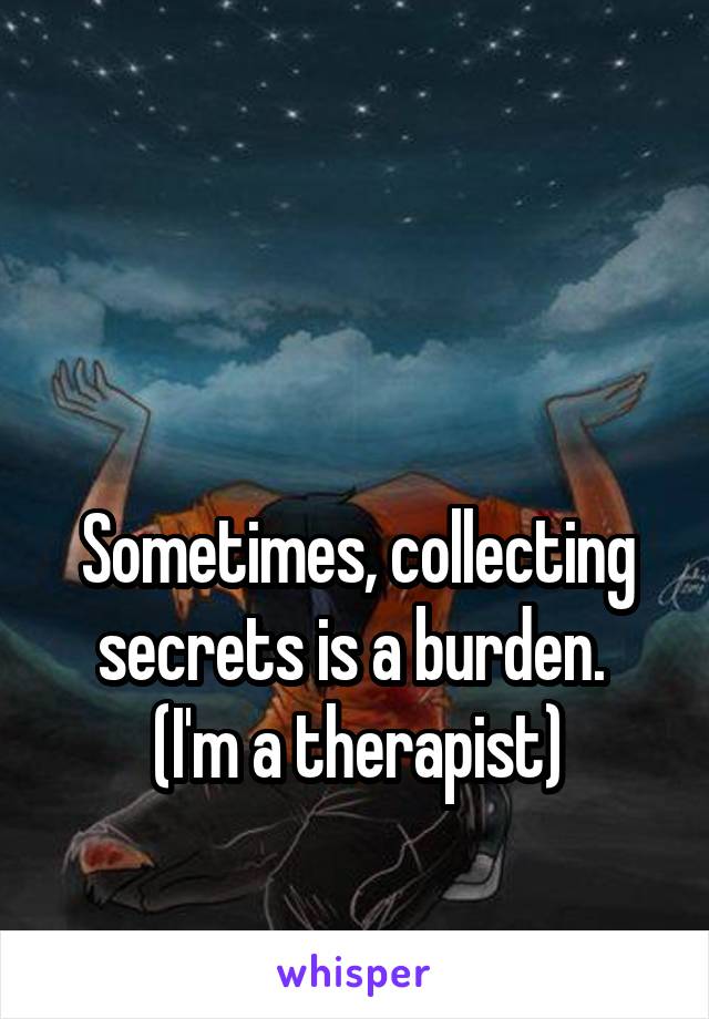 


Sometimes, collecting secrets is a burden. 
(I'm a therapist)