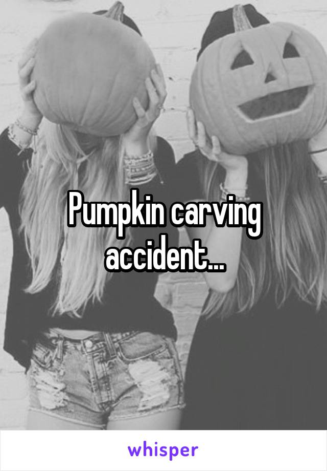 Pumpkin carving accident...