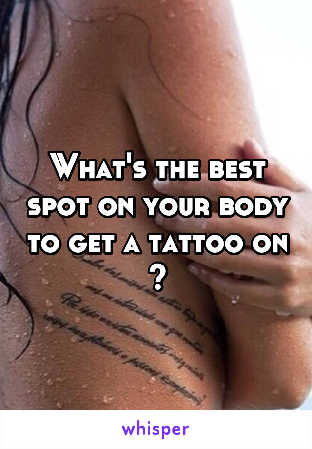What's the best spot on your body to get a tattoo on ?