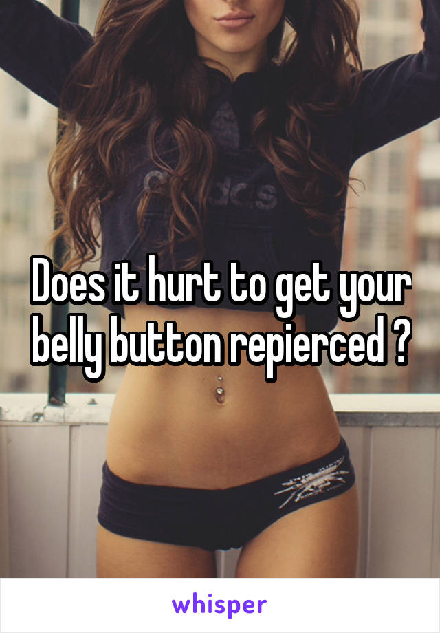 Does it hurt to get your belly button repierced ?