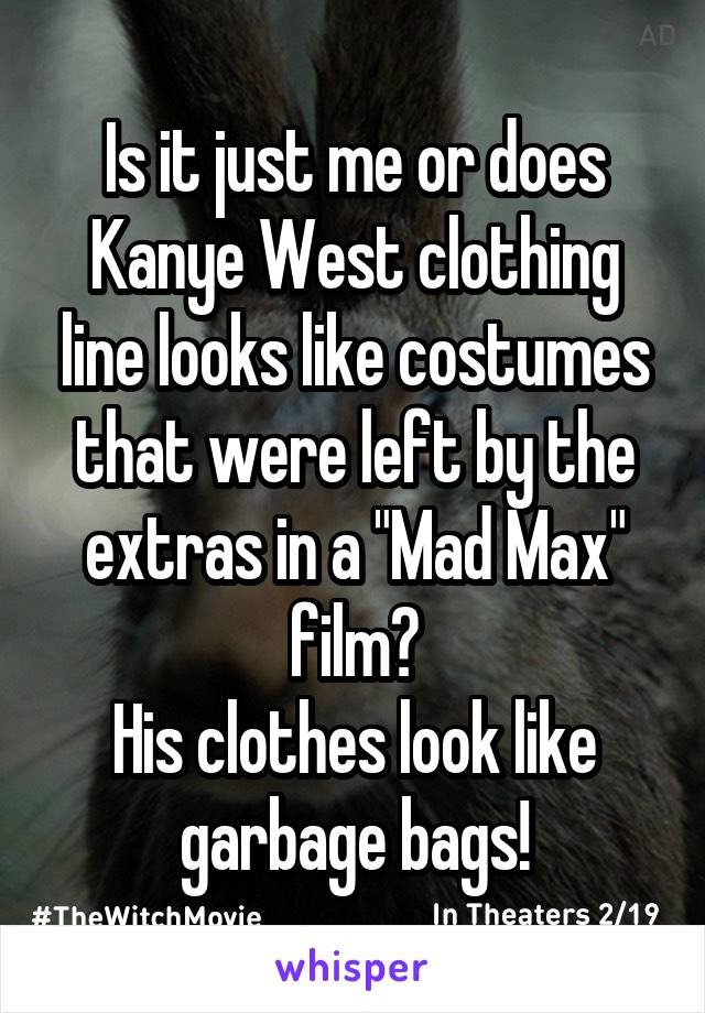 Is it just me or does Kanye West clothing line looks like costumes that were left by the extras in a "Mad Max" film?
His clothes look like garbage bags!