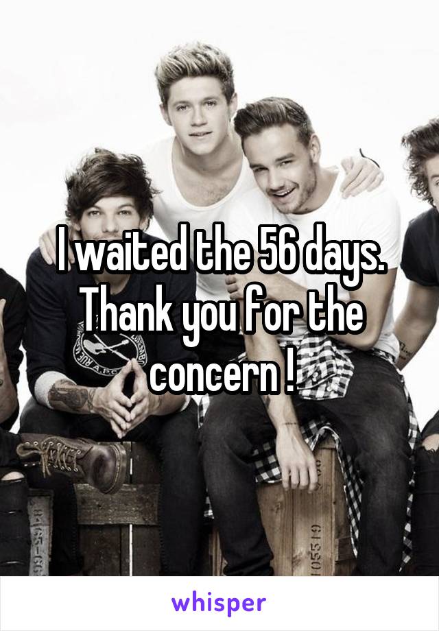 I waited the 56 days. Thank you for the concern !