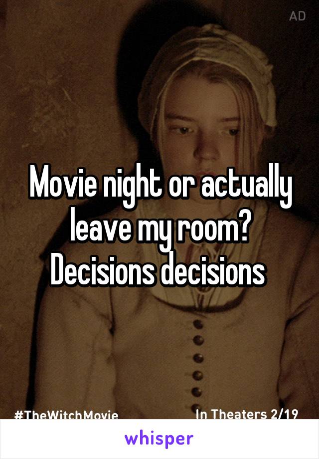 Movie night or actually leave my room? Decisions decisions 