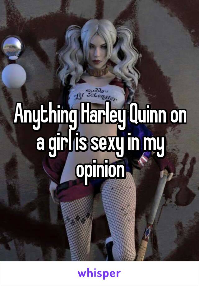 Anything Harley Quinn on a girl is sexy in my opinion