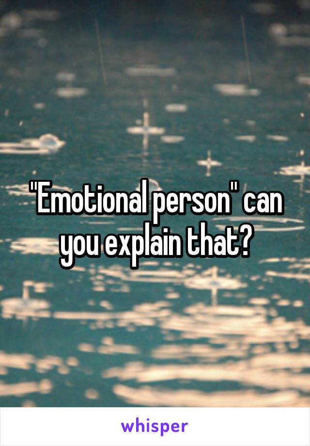 "Emotional person" can you explain that?