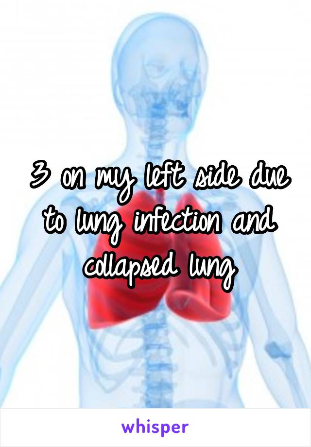 3 on my left side due to lung infection and collapsed lung