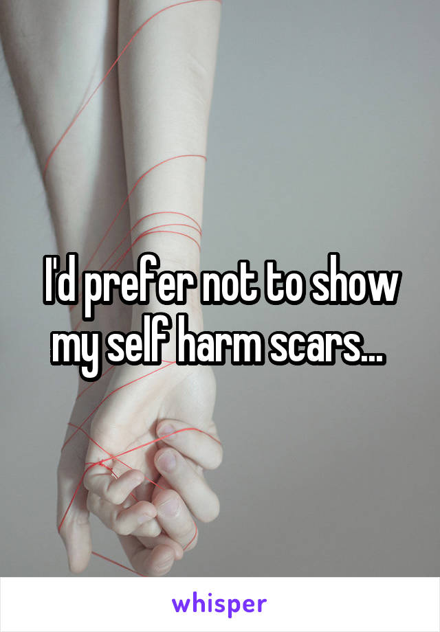 I'd prefer not to show my self harm scars... 