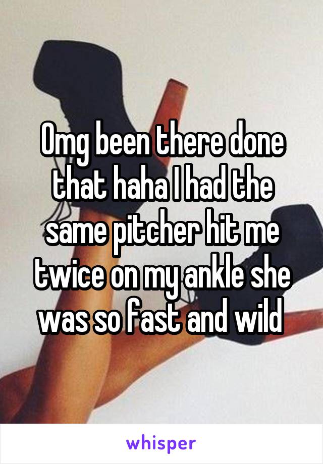 Omg been there done that haha I had the same pitcher hit me twice on my ankle she was so fast and wild 