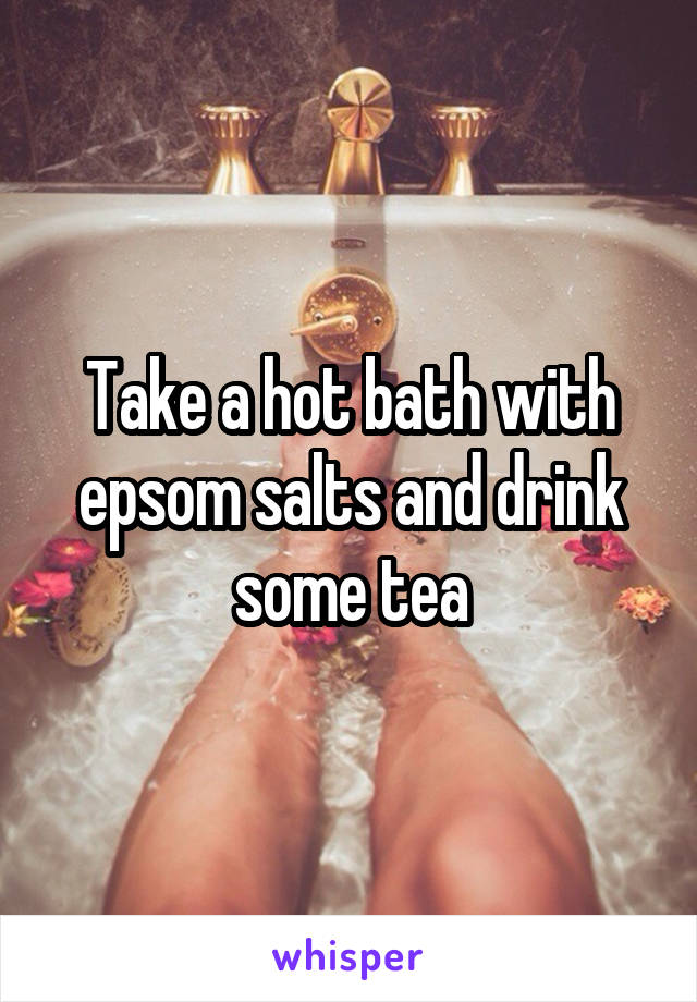 Take a hot bath with epsom salts and drink some tea