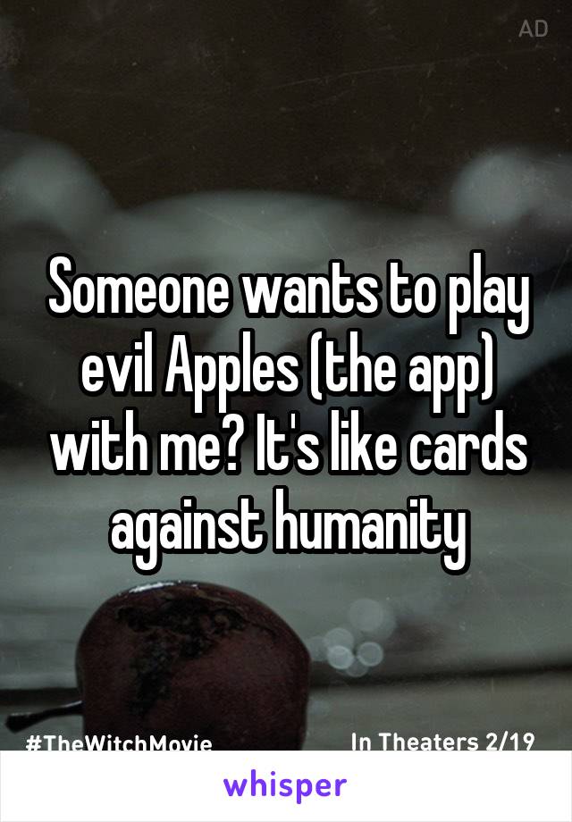 Someone wants to play evil Apples (the app) with me? It's like cards against humanity