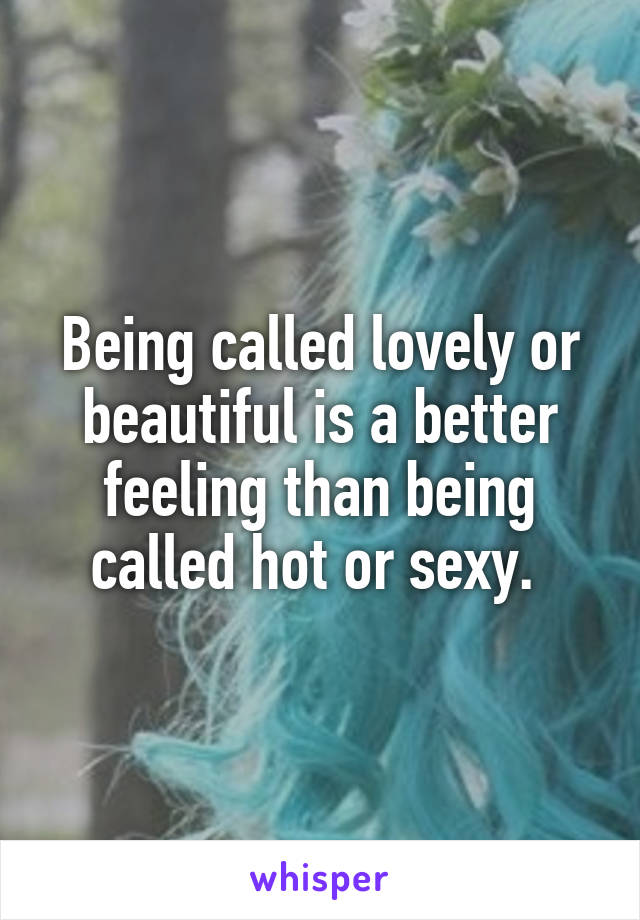 Being called lovely or beautiful is a better feeling than being called hot or sexy. 