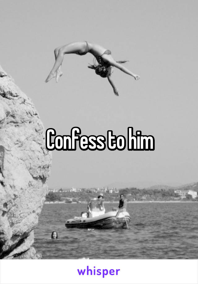 Confess to him
