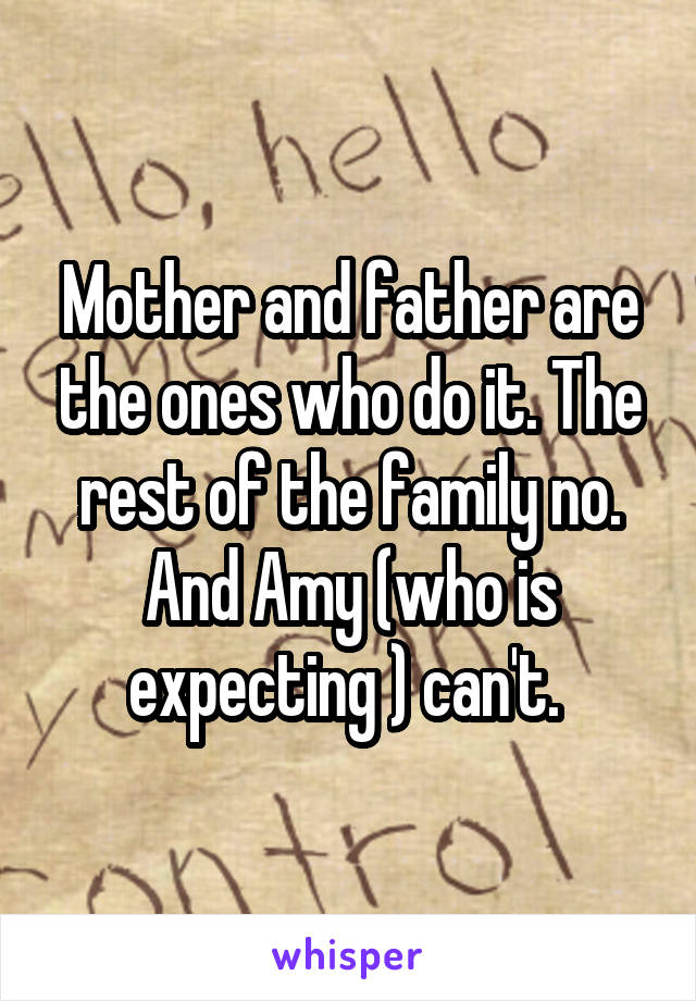 Mother and father are the ones who do it. The rest of the family no. And Amy (who is expecting ) can't. 