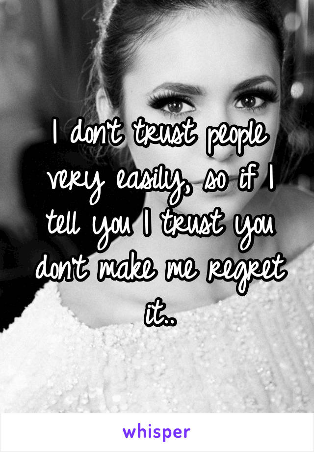 I don't trust people very easily, so if I tell you I trust you don't make me regret it..